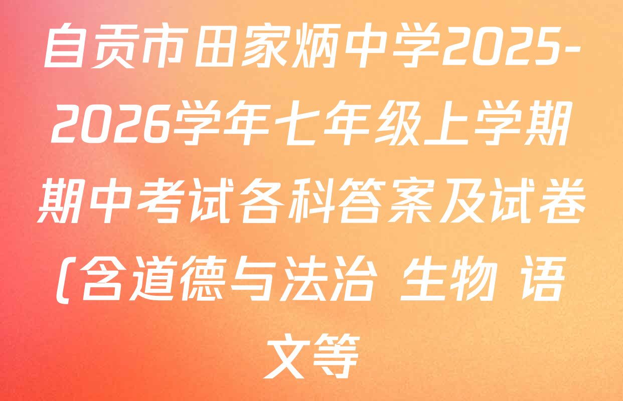自贡市田家炳中学2025-2026学年七年级上学期期中考试各科答案及试卷(含道德与法治 生物 语文等)